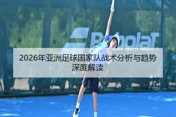 2026年亚洲足球国家队战术分析与趋势深度解读