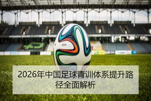 2026年中国足球青训体系提升路径全面解析
